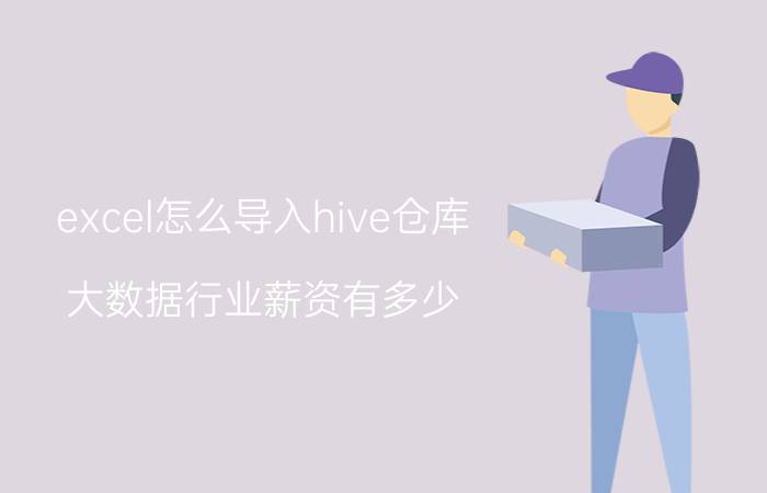 excel怎么导入hive仓库 大数据行业薪资有多少，如何去学习大数据开发？